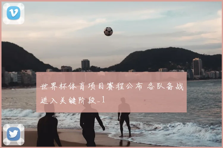 世界杯体育项目赛程公布 各队备战进入关键阶段_1