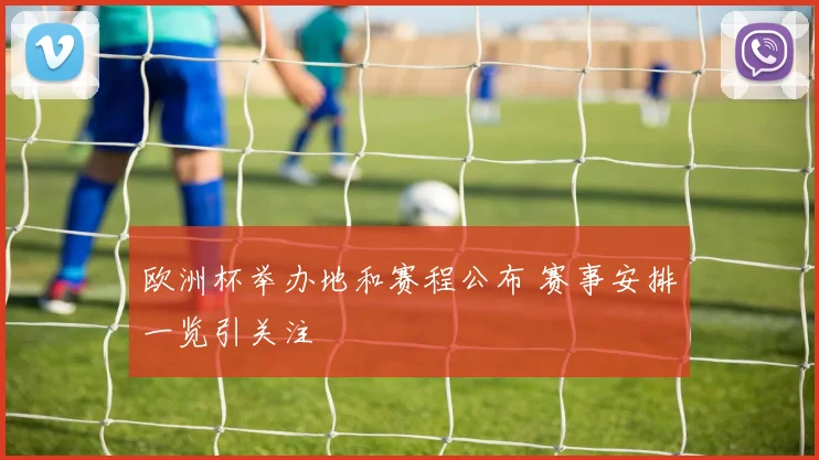 欧洲杯举办地和赛程公布 赛事安排一览引关注