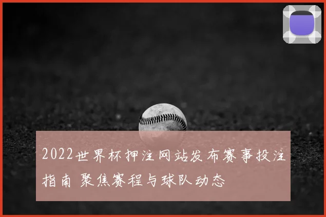 2022世界杯押注网站发布赛事投注指南 聚焦赛程与球队动态