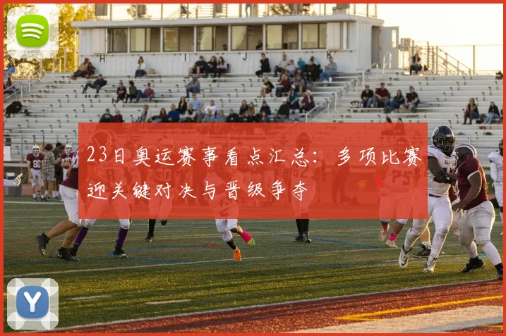 23日奥运赛事看点汇总：多项比赛迎关键对决与晋级争夺