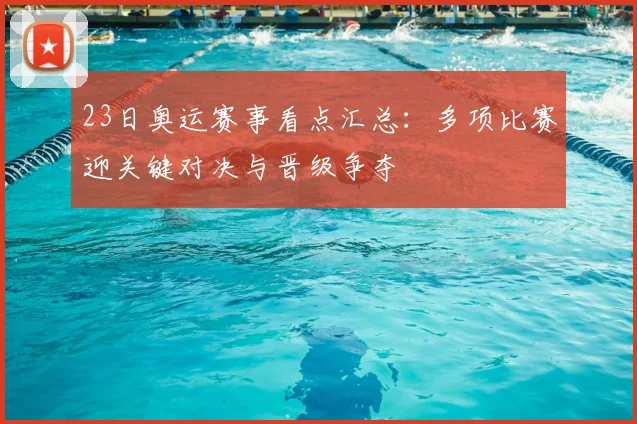 23日奥运赛事看点汇总：多项比赛迎关键对决与晋级争夺