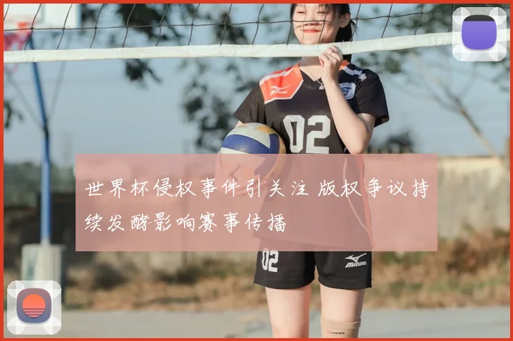 世界杯侵权事件引关注 版权争议持续发酵影响赛事传播