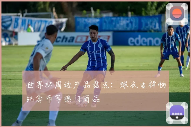 世界杯周边产品盘点:球衣吉祥物纪念币等热门商品