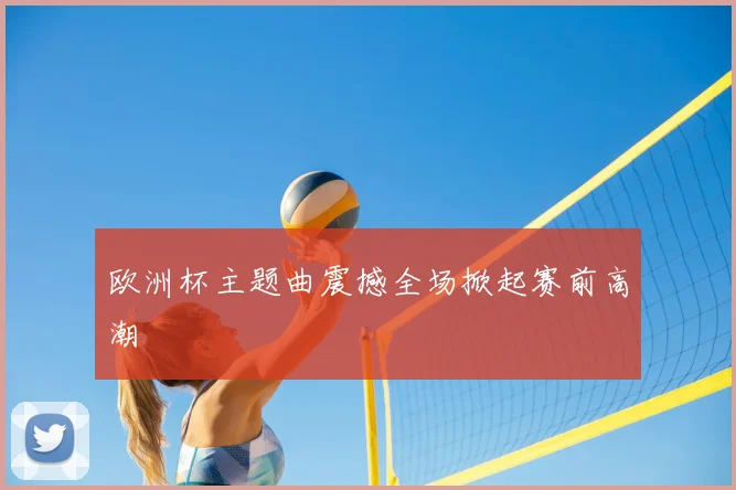 欧洲杯主题曲震撼全场掀起赛前高潮