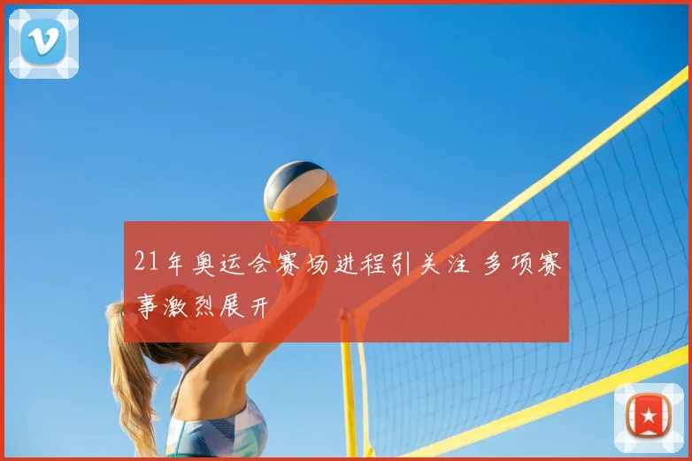 21年奥运会赛场进程引关注 多项赛事激烈展开