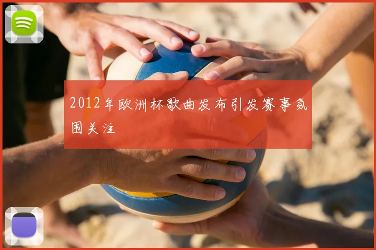 2012年欧洲杯歌曲发布引发赛事氛围关注