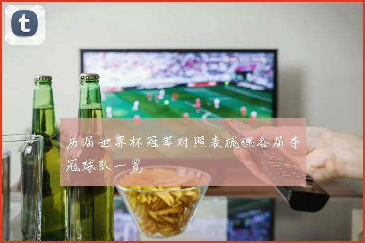 历届世界杯冠军对照表梳理各届夺冠球队一览