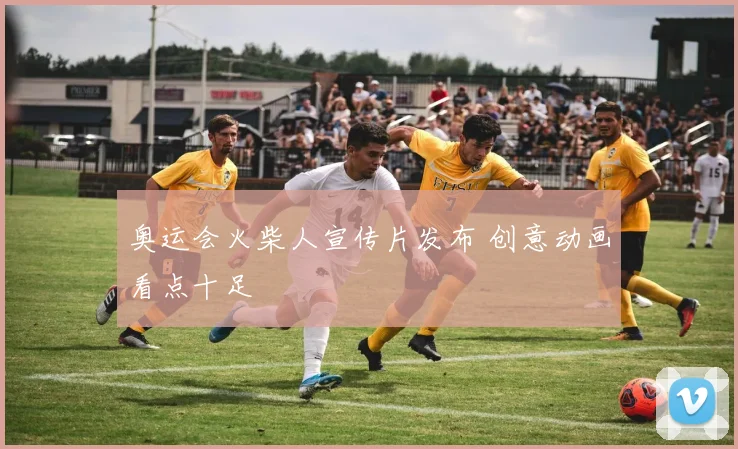 奥运会火柴人宣传片发布 创意动画看点十足